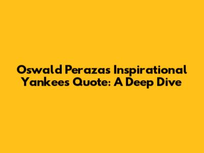 Oswald Peraza's Inspirational Yankees Quote: A Deep Dive