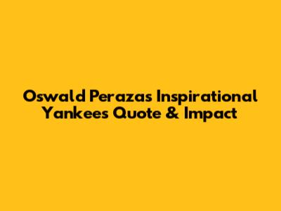 Oswald Peraza's Inspirational Yankees Quote & Impact