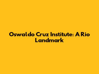 Oswaldo Cruz Institute: A Rio Landmark