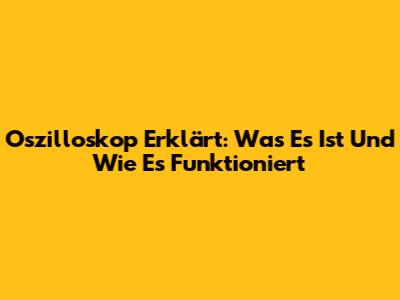 Oszilloskop Erklärt: Was Es Ist Und Wie Es Funktioniert
