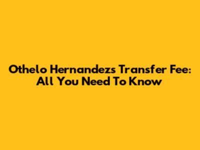 Othelo Hernandez's Transfer Fee: All You Need To Know