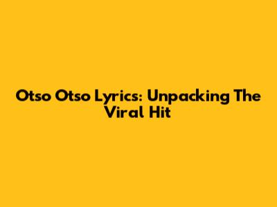 Otso Otso Lyrics: Unpacking The Viral Hit