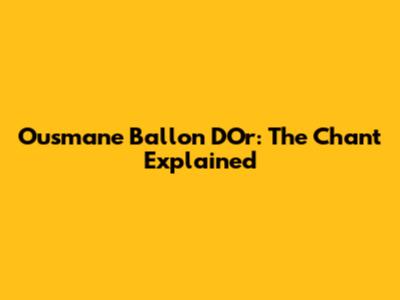 Ousmane Ballon D'Or: The Chant Explained