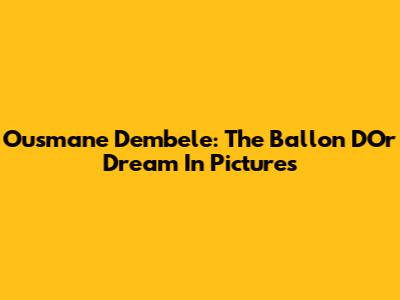 Ousmane Dembele: The Ballon D'Or Dream In Pictures