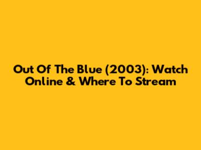 Out Of The Blue (2003): Watch Online & Where To Stream