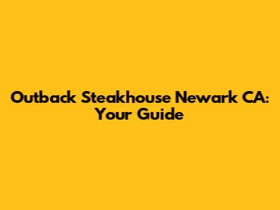 Outback Steakhouse Newark CA: Your Guide