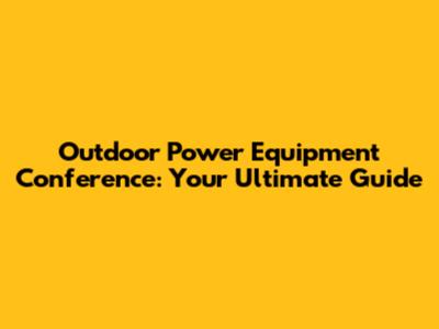 Outdoor Power Equipment Conference: Your Ultimate Guide