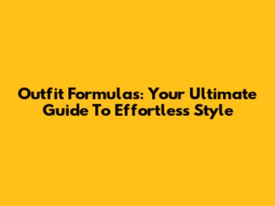 Outfit Formulas: Your Ultimate Guide To Effortless Style