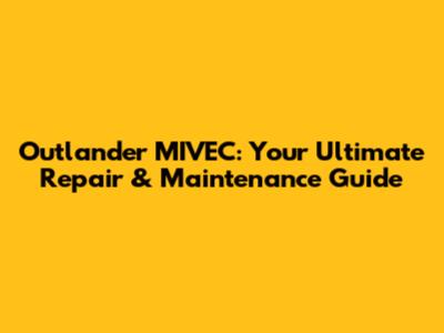 Outlander MIVEC: Your Ultimate Repair & Maintenance Guide