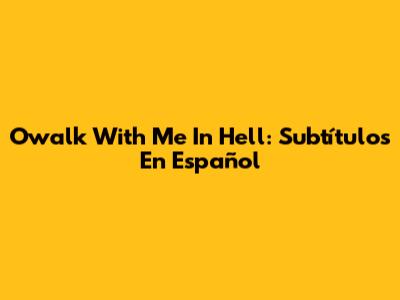 Owalk With Me In Hell: Subtítulos En Español