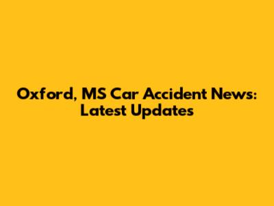 Oxford, MS Car Accident News: Latest Updates