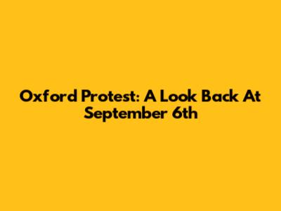 Oxford Protest: A Look Back At September 6th