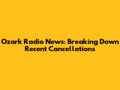Ozark Radio News: Breaking Down Recent Cancellations