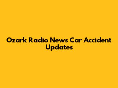 Ozark Radio News Car Accident Updates