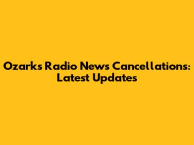 Ozarks Radio News Cancellations: Latest Updates