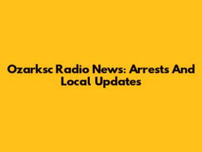 Ozarksc Radio News: Arrests And Local Updates