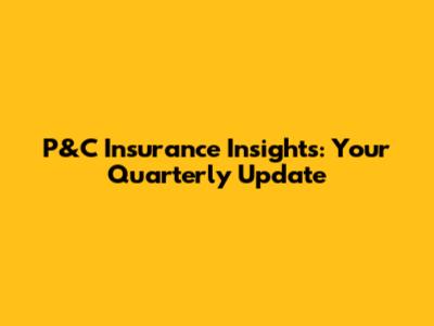 P&C Insurance Insights: Your Quarterly Update