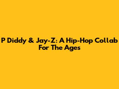 P Diddy & Jay-Z: A Hip-Hop Collab For The Ages