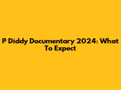 P Diddy Documentary 2024: What To Expect