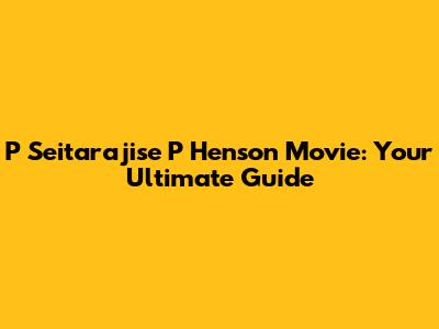 P Seitarajise P Henson Movie: Your Ultimate Guide