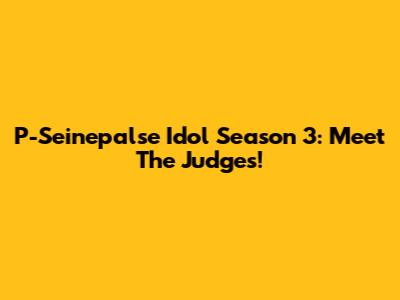 P-Seinepalse Idol Season 3: Meet The Judges!
