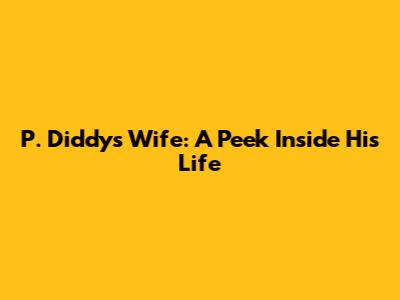 P. Diddy's Wife: A Peek Inside His Life
