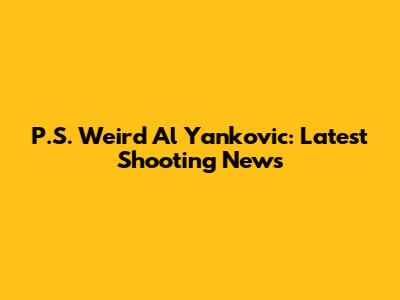 P.S. "Weird Al" Yankovic: Latest Shooting News