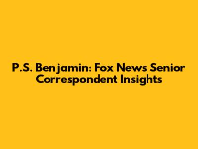 P.S. Benjamin: Fox News Senior Correspondent Insights