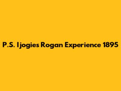 P.S. Ijogies Rogan Experience 1895