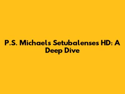 P.S. Michael's Setubalenses HD: A Deep Dive