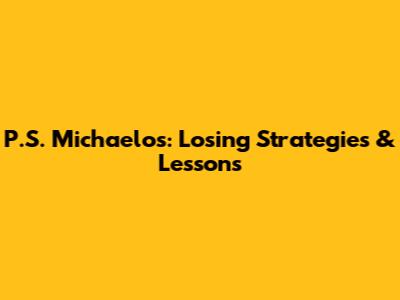 P.S. Michaelos: Losing Strategies & Lessons