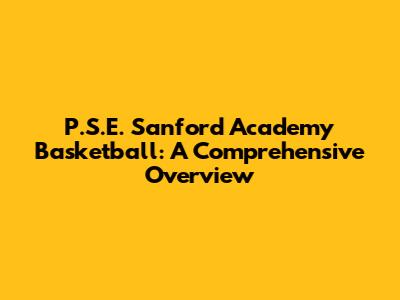 P.S.E. Sanford Academy Basketball: A Comprehensive Overview