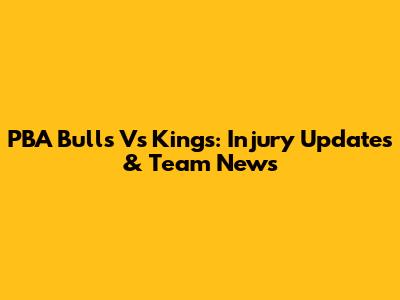 PBA Bulls Vs Kings: Injury Updates & Team News