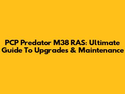 PCP Predator M38 RAS: Ultimate Guide To Upgrades & Maintenance