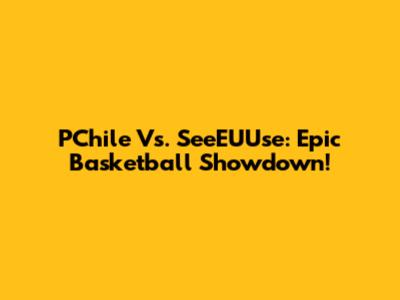 PChile Vs. SeeEUUse: Epic Basketball Showdown!