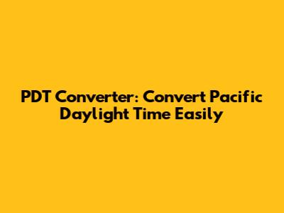 PDT Converter: Convert Pacific Daylight Time Easily