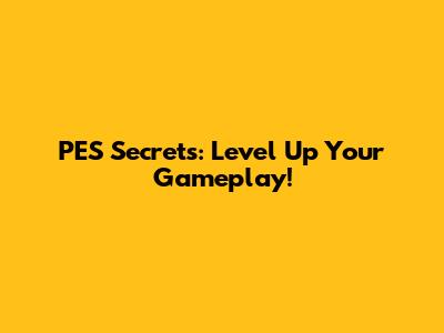PES Secrets: Level Up Your Gameplay!