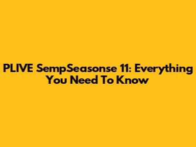 PLIVE SempSeasonse 11: Everything You Need To Know