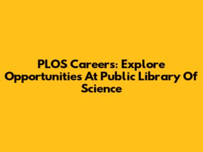 PLOS Careers: Explore Opportunities At Public Library Of Science