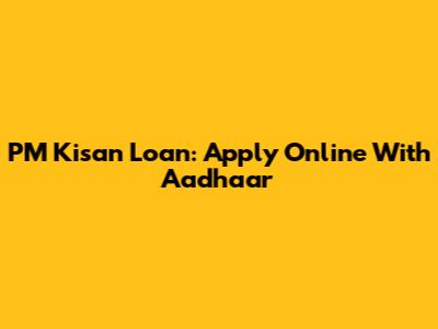 PM Kisan Loan: Apply Online With Aadhaar