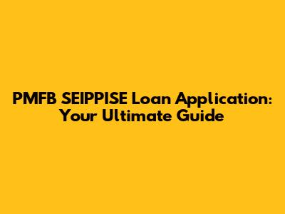 PMFB SEIPPISE Loan Application: Your Ultimate Guide