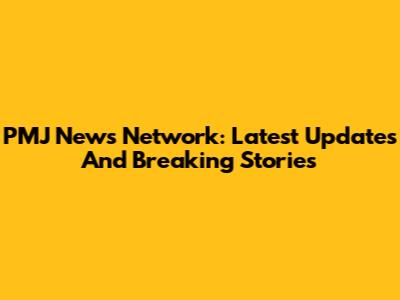 PMJ News Network: Latest Updates And Breaking Stories