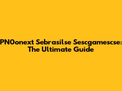 PN0onext Sebrasilse Sescgamescse: The Ultimate Guide