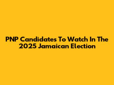 PNP Candidates To Watch In The 2025 Jamaican Election