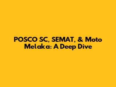 POSCO SC, SEMAT, & Moto Melaka: A Deep Dive