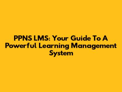 PPNS LMS: Your Guide To A Powerful Learning Management System