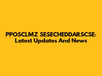 PPOSCLMZ SESECHEDDARSCSE: Latest Updates And News