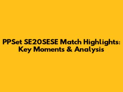 PPSet SE20SESE Match Highlights: Key Moments & Analysis