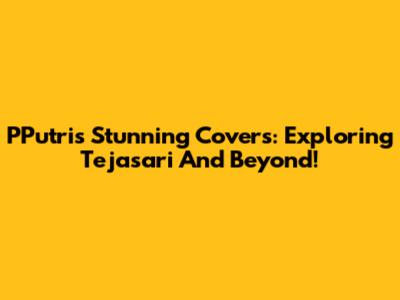 PPutri's Stunning Covers: Exploring Tejasari And Beyond!