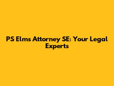 PS Elms Attorney SE: Your Legal Experts